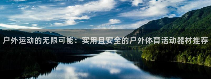 户外运动的无限可能：实用且安全的户外体育活动器材推荐